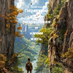 Перестань ждать разрешения и начни жить - Лилия Роуз
