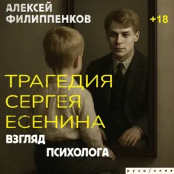 Трагедия Сергея Есенина. Взгляд психолога - Алексей Филиппенков