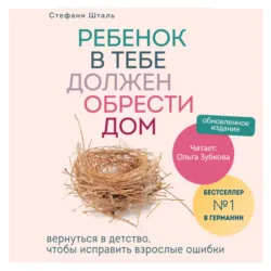Ребенок в тебе должен обрести дом. Вернуться в детство, чтобы исправить взрослые ошибки - Стефани Шталь