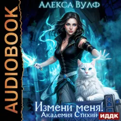 Измени меня! Академия Стихий - Алекса Вулф