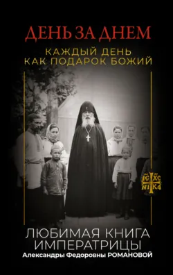 День за днем. Каждый день как подарок Божий. Любимая книга императрицы Александры Федоровны Романовой - Неустановленный автор