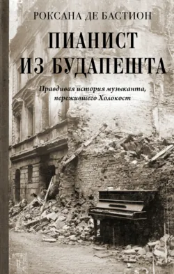 Пианист из Будапешта. Правдивая история музыканта, пережившего Холокост - Роксана де Бастион