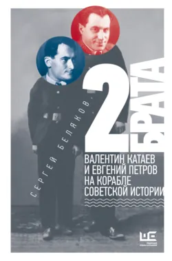 2 брата. Валентин Катаев и Евгений Петров на корабле советской истории - Сергей Беляков
