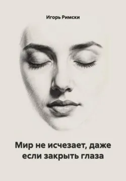 Мир не исчезает, даже если закрыть глаза - Игорь Римски