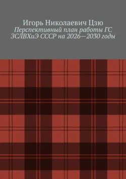 Перспективный план работы ГС ЗСЛВХиЭ СССР на 2026—2030 годы - Игорь Николаевич Цзю