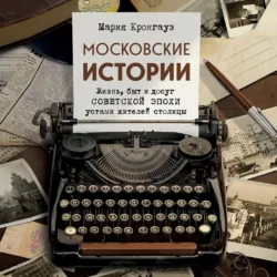 Московские истории. Жизнь, быт и досуг советской эпохи устами жителей столицы - Мария Кронгауз