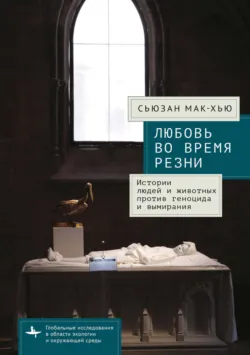 Любовь во время резни. Истории людей и животных против геноцида и вымирания - Сьюзан Мак-Хью