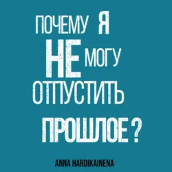 Почему я не могу отпустить прошлое? - Anna Hardikainena