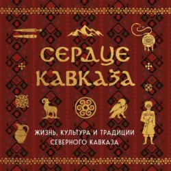 Сердце Кавказа. Жизнь, культура и традиции Северного Кавказа