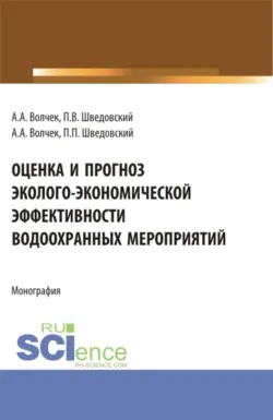 Оценка и прогноз эколого-экономической эффективности водоохранных мероприятий. (Аспирантура, Бакалавриат, Магистратура). Монография. - Петр Шведовский