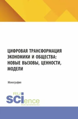 Цифровая трансформация экономики и общества: новые вызовы ценности, модели. (Аспирантура, Бакалавриат, Магистратура). Монография., Ирина Швецова