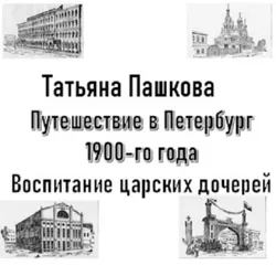 Путешествие в Петербург 1900-го года. Воспитание царских дочерей, Татьяна Пашкова