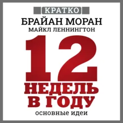 12 недель в году. Как за 12 недель сделать больше, чем за год. Брайан Моран, Майкл Леннингтон. Кратко - Культур-Мультур