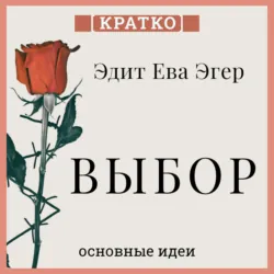 Выбор. О свободе и внутренней силе человека. Эдит Ева Эгер. Кратко - Культур-Мультур