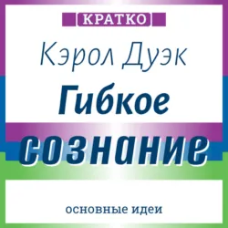 Гибкое сознание. Новый взгляд на психологию развития взрослых и детей. Кэрол Дуэк. Кратко - Культур-Мультур