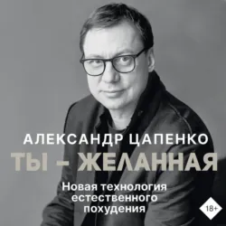 Ты – желанная. Новая технология естественного похудения - Александр Цапенко