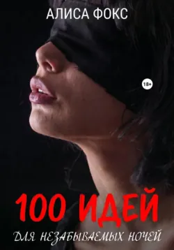 100 идей для незабываемых ночей - Алиса Фокс