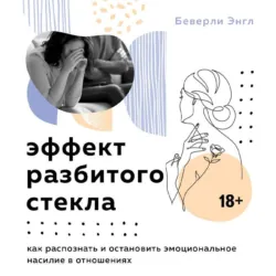 Эффект разбитого стекла. Как распознать и остановить эмоциональное насилие в отношениях - Беверли Энгл