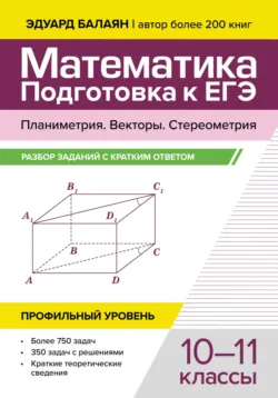 Математика. Подготовка к ЕГЭ. Планиметрия. Векторы. Стереометрия. Разбор заданий с кратким ответом. 10-11 классы. Профильный уровень - Эдуард Балаян