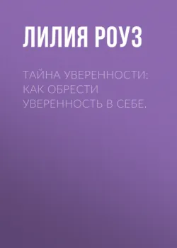 Тайна уверенности: как обрести уверенность в себе - Лилия Роуз