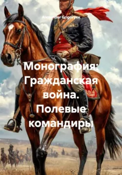 Монография: Гражданская война. Полевые командиры, Alexander Grigoryev