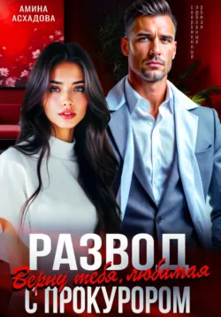 Развод с прокурором. Верну тебя, любимая - Амина Асхадова