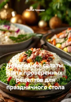 Новогодние салаты. Пять проверенных рецептов для праздничного стола - Сергей Чувашов