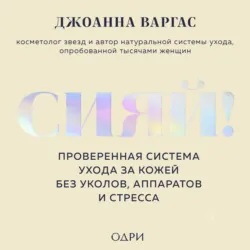 Сияй! Проверенная система ухода за кожей без уколов, аппаратов и стресса - Джоанна Варгас