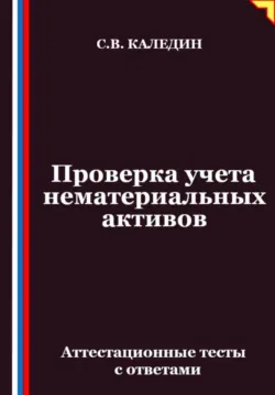 Проверка учета нематериальных активов. Аттестационные тесты с ответами - Сергей Каледин