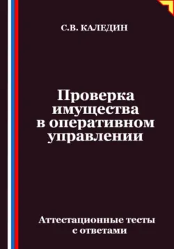 Проверка имущества в оперативном управлении. Аттестационные тесты с ответами - Сергей Каледин