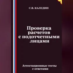 Проверка расчетов с подотчетными лицами. Аттестационные тесты с ответами - Сергей Каледин