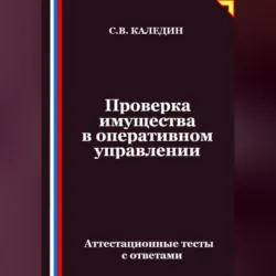 Проверка имущества в оперативном управлении. Аттестационные тесты с ответами - Сергей Каледин