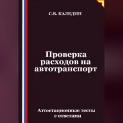 Проверка расходов на автотранспорт. Аттестационные тесты с ответами - Сергей Каледин