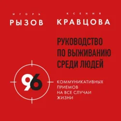 Руководство по выживанию среди людей. 96 коммуникативных приемов на все случаи жизни - Игорь Рызов