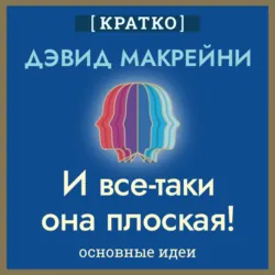 И все-таки она плоская! Удивительная наука о том, как меняются убеждения, верования и мнения. Дэвид Макрейни. Кратко - Культур-Мультур