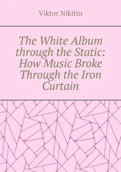 The White Album through the Static: How Music Broke Through the Iron Curtain - Viktor Nikitin