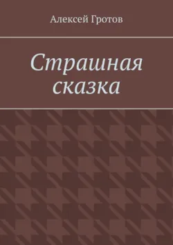 Страшная сказка - Алексей Гротов