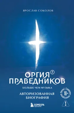 Оргия Праведников: больше, чем музыка. Авторизованная биография - Ярослав Соколов