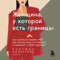 Женщина, у которой есть границы. Как научиться говорить “нет” без чувства вины и оставаться в гармонии с собой и другими - Надежда Махмутова