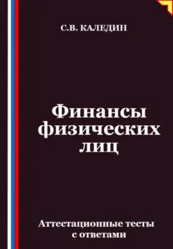 Финансы физических лиц. Аттестационные тесты с ответами - Сергей Каледин