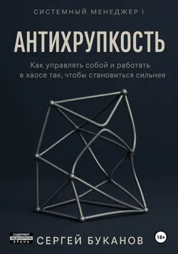 Антихрупкость: Как управлять собой и работать в хаосе так, чтобы становиться сильнее - Сергей Буканов