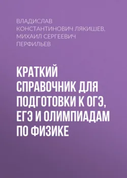 Краткий справочник для подготовки к ОГЭ, ЕГЭ и олимпиадам по физике, Михаил Перфильев