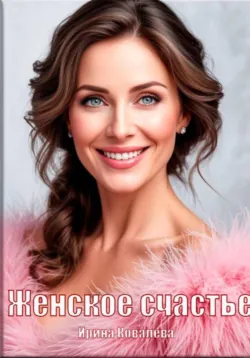 Женское счастье - Ирина Ковалева