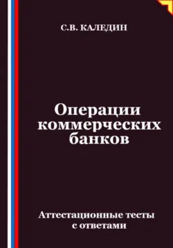 Операции коммерческих банков. Аттестационные тесты с ответами - Сергей Каледин