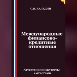 Международные финансово-кредитные отношения. Аттестационные тесты с ответами, Сергей Каледин