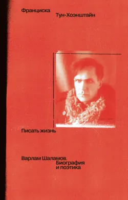 Писать жизнь: Варлам Шаламов. Биография и поэтика - Франциска Тун-Хоэнштайн
