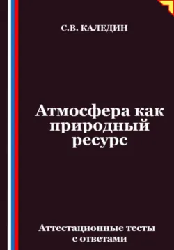 Атмосфера как природный ресурс. Аттестационные тесты с ответами - Сергей Каледин