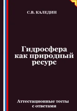 Гидросфера как природный ресурс. Аттестационные тесты с ответами - Сергей Каледин