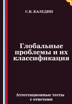 Глобальные проблемы и их классификация. Аттестационные тесты с ответами - Сергей Каледин