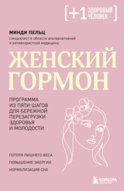 Женский гормон. Программа из пяти шагов для бережной перезагрузки здоровья и молодости - Минди Пельц